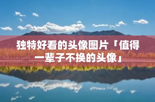 独特好看的头像图片「值得一辈子不换的头像」