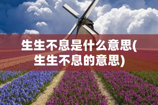 生生不息是什么意思(生生不息的意思)