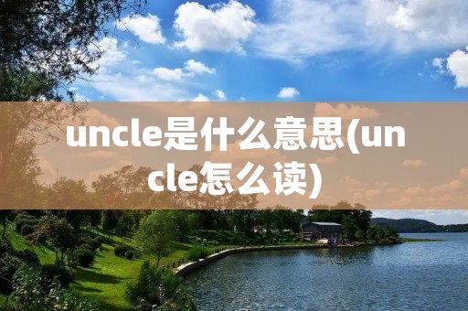 uncle是什么意思(uncle怎么读)