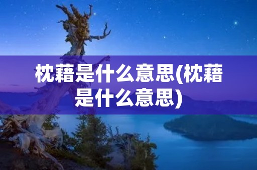 枕藉是什么意思(枕藉是什么意思)