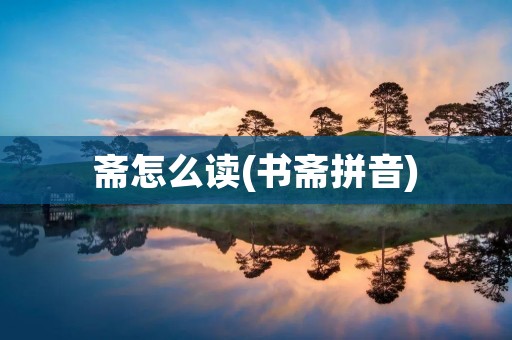 斋怎么读(书斋拼音)