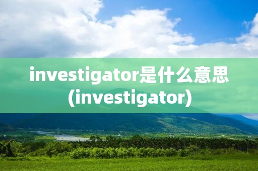 investigator是什么意思(investigator)