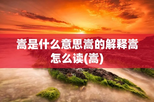 嵩是什么意思嵩的解释嵩怎么读(嵩)
