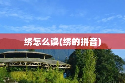 绣怎么读(绣的拼音)