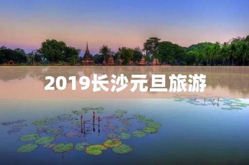 2019长沙元旦旅游