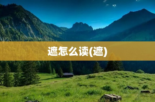 遮怎么读(遮)