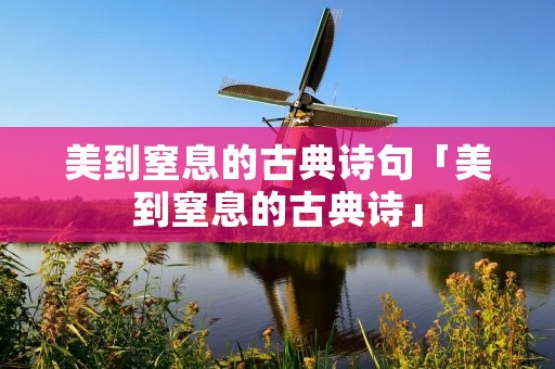 美到窒息的古典诗句「美到窒息的古典诗」