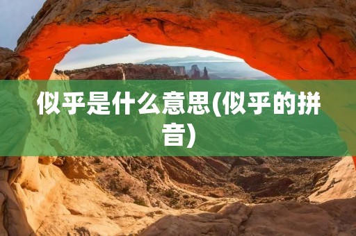 似乎是什么意思(似乎的拼音)