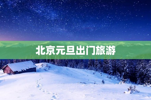 北京元旦出门旅游