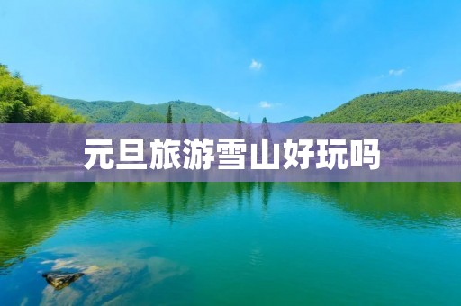 元旦旅游雪山好玩吗