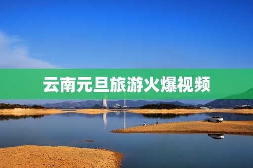 云南元旦旅游火爆视频