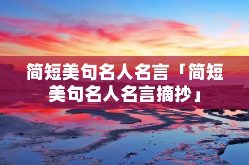 简短美句名人名言「简短美句名人名言摘抄」