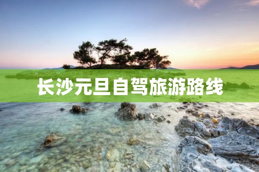 长沙元旦自驾旅游路线