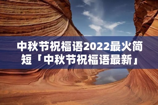 中秋节祝福语2022最火简短「中秋节祝福语最新」
