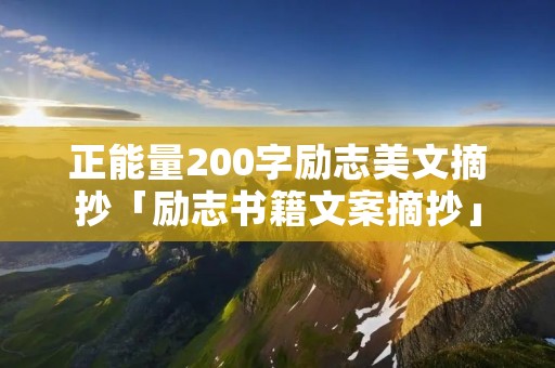 正能量200字励志美文摘抄「励志书籍文案摘抄」