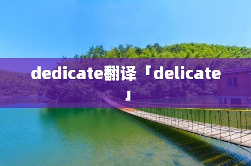 dedicate翻译「delicate」 dedicate翻译「delicate」