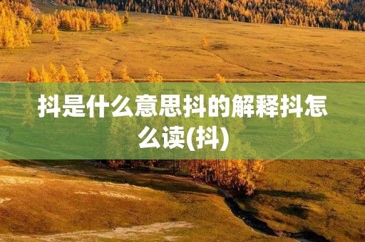 抖是什么意思抖的解释抖怎么读(抖)