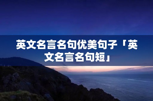 英文名言名句优美句子「英文名言名句短」