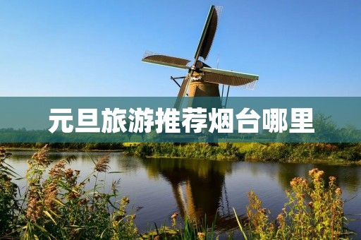 元旦旅游推荐烟台哪里