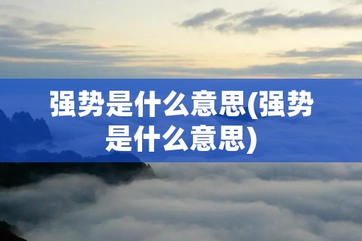 强势是什么意思(强势是什么意思)