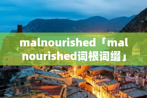 malnourished「malnourished词根词缀」