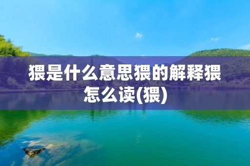 猥是什么意思猥的解释猥怎么读(猥)