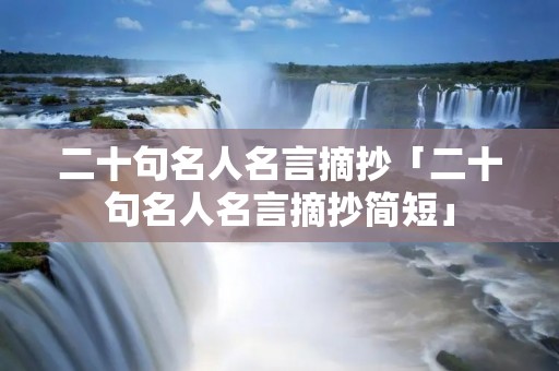 二十句名人名言摘抄「二十句名人名言摘抄简短」