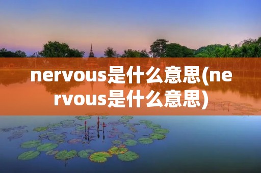 nervous是什么意思(nervous是什么意思)