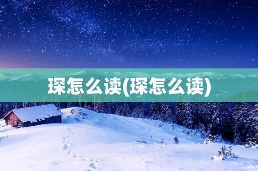 琛怎么读(琛怎么读)