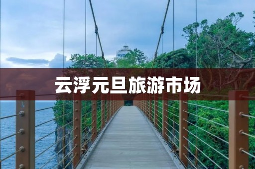 云浮元旦旅游市场