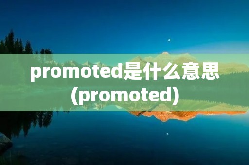 promoted是什么意思(promoted)