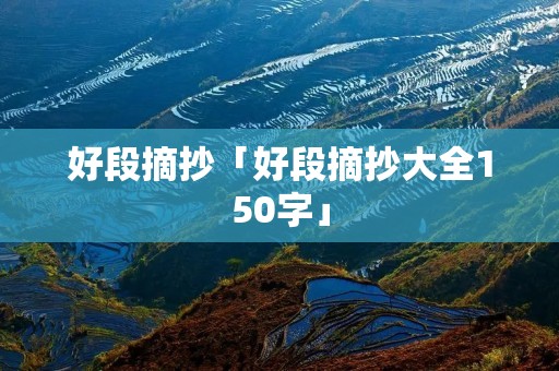 好段摘抄「好段摘抄大全150字」
