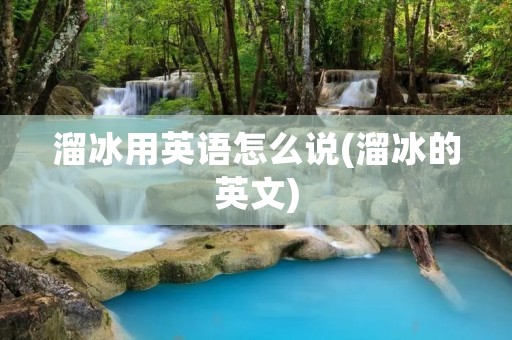 溜冰用英语怎么说(溜冰的英文)