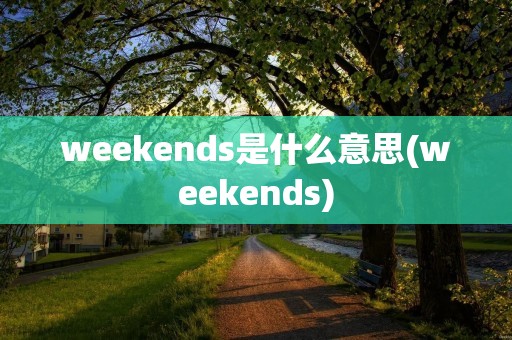 weekends是什么意思(weekends)