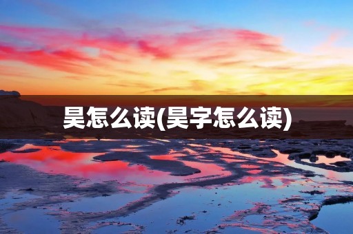 昊怎么读(昊字怎么读)