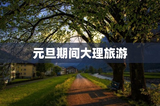 元旦期间大理旅游
