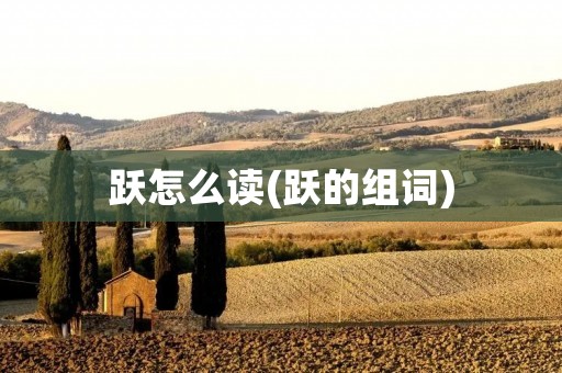 跃怎么读(跃的组词)
