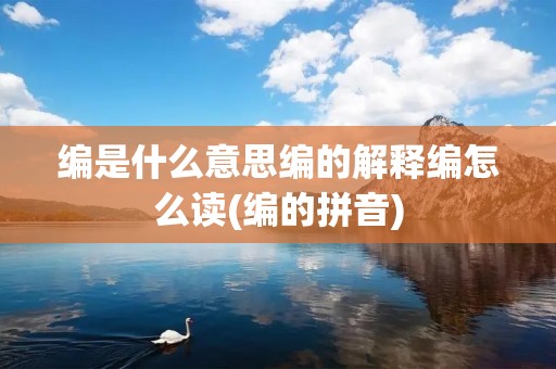 编是什么意思编的解释编怎么读(编的拼音)