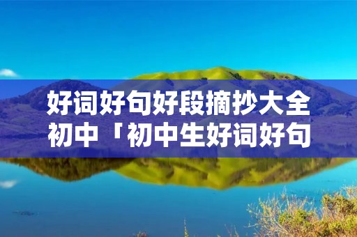 好词好句好段摘抄大全初中「初中生好词好句好段摘抄大全」