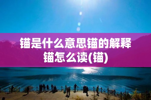 锚是什么意思锚的解释锚怎么读(锚)