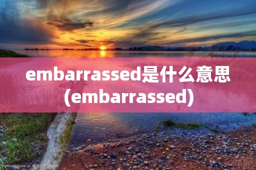 embarrassed是什么意思(embarrassed)