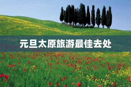 元旦太原旅游最佳去处