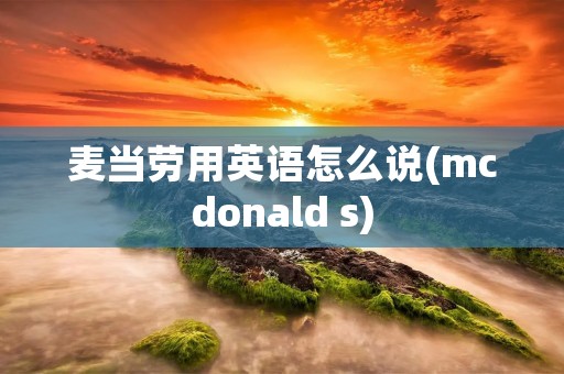 麦当劳用英语怎么说(mcdonald s)