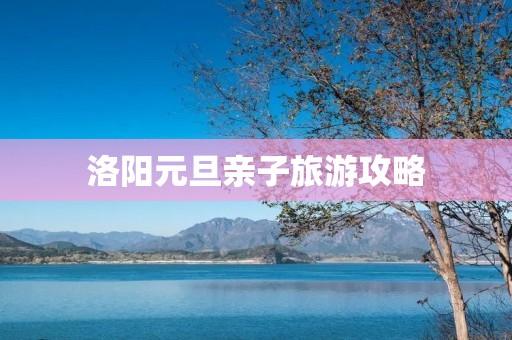 洛阳元旦亲子旅游攻略