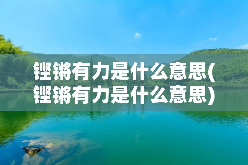 铿锵有力是什么意思(铿锵有力是什么意思)