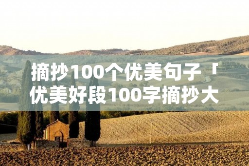摘抄100个优美句子「优美好段100字摘抄大全」