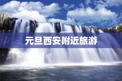 元旦西安附近旅游