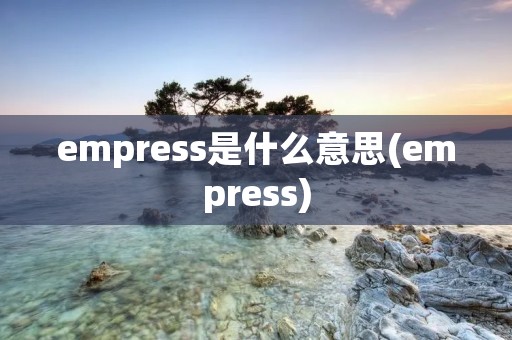 empress是什么意思(empress)