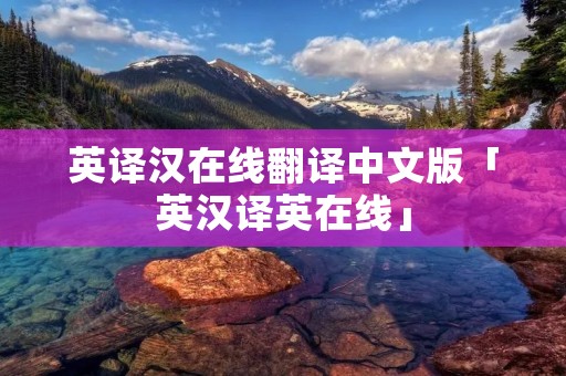 英译汉在线翻译中文版「英汉译英在线」 英译汉在线翻译中文版「英汉译英在线」