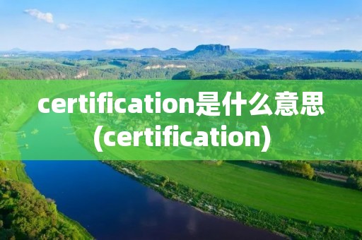 certification是什么意思(certification)